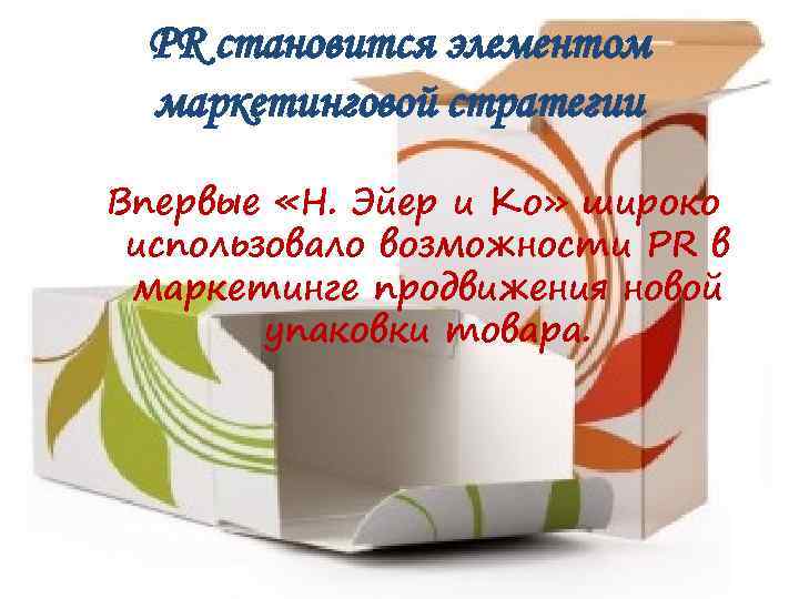 PR становится элементом маркетинговой стратегии Впервые «Н. Эйер и Ко» широко использовало возможности PR