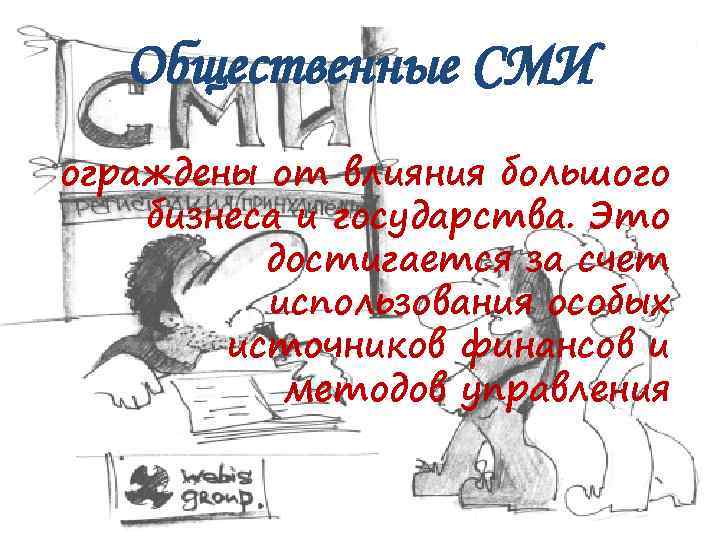 Общественные СМИ ограждены от влияния большого бизнеса и государства. Это достигается за счет использования