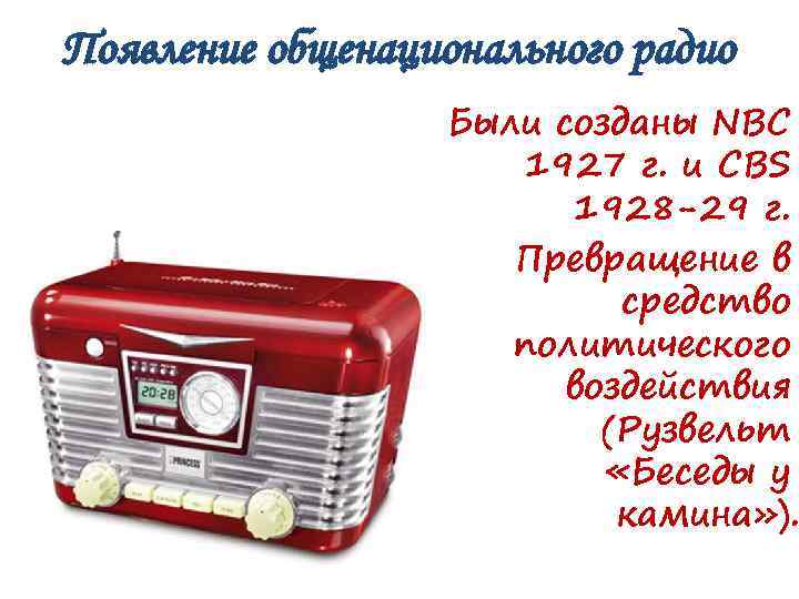 Появление общенационального радио Были созданы NBC 1927 г. и CBS 1928 -29 г. Превращение