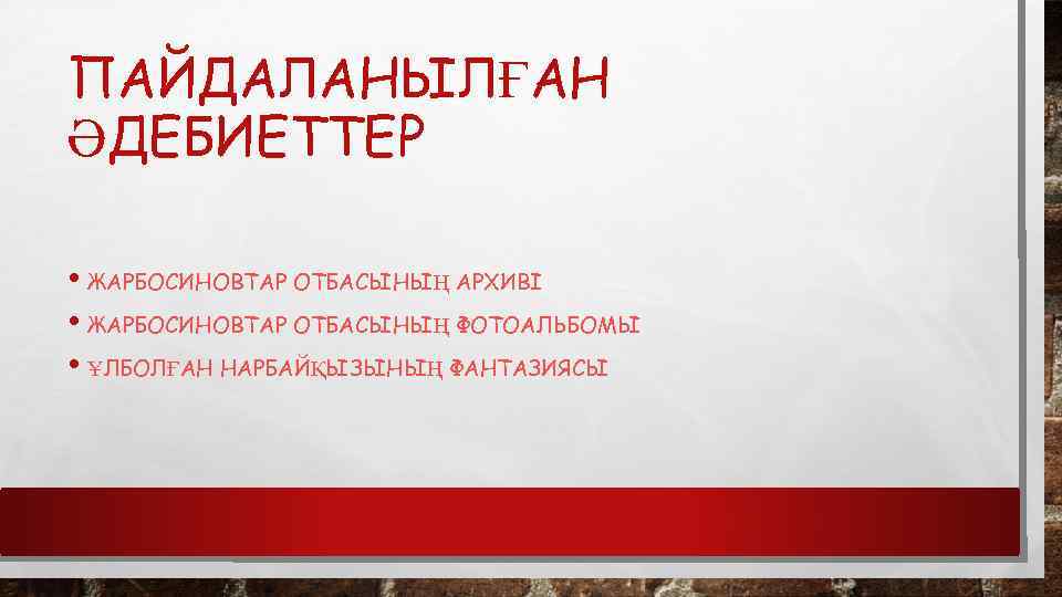 ПАЙДАЛАНЫЛҒАН ӘДЕБИЕТТЕР • ЖАРБОСИНОВТАР ОТБАСЫНЫҢ АРХИВІ • ЖАРБОСИНОВТАР ОТБАСЫНЫҢ ФОТОАЛЬБОМЫ • ҰЛБОЛҒАН НАРБАЙҚЫЗЫНЫҢ ФАНТАЗИЯСЫ