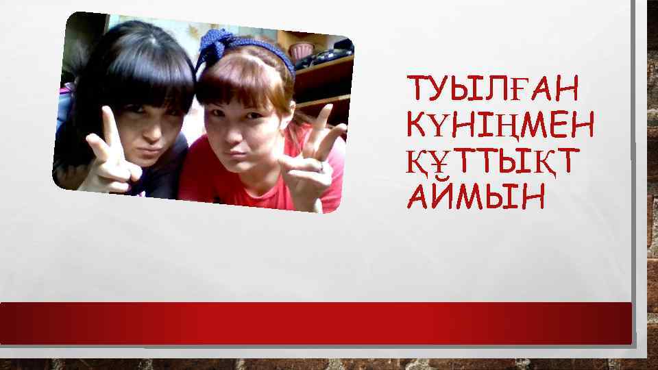 ТУЫЛҒАН КҮНІҢМЕН ҚҰТТЫҚТ АЙМЫН 