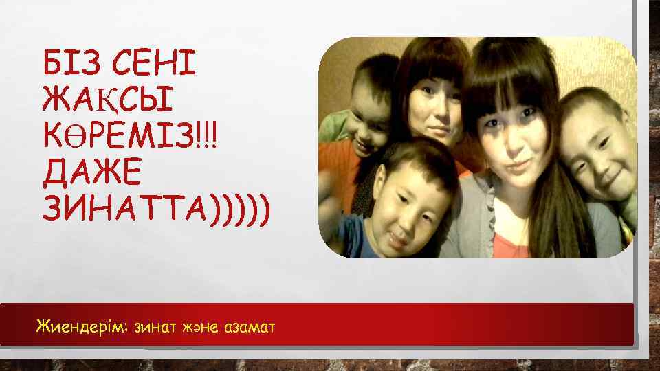 БІЗ СЕНІ ЖАҚСЫ КӨРЕМІЗ!!! ДАЖЕ ЗИНАТТА))))) Жиендерім: зинат және азамат 