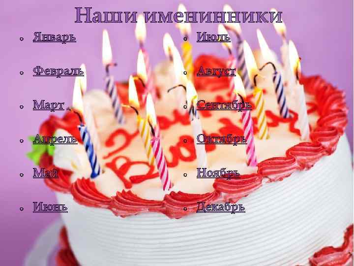 Наши именинники o Январь o Июль o Февраль o Август o Март o Сентябрь
