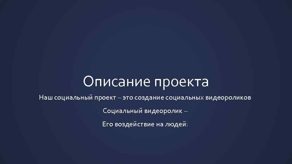 Описание проекта Наш социальный проект – это создание социальных видеороликов Социальный видеоролик – Его