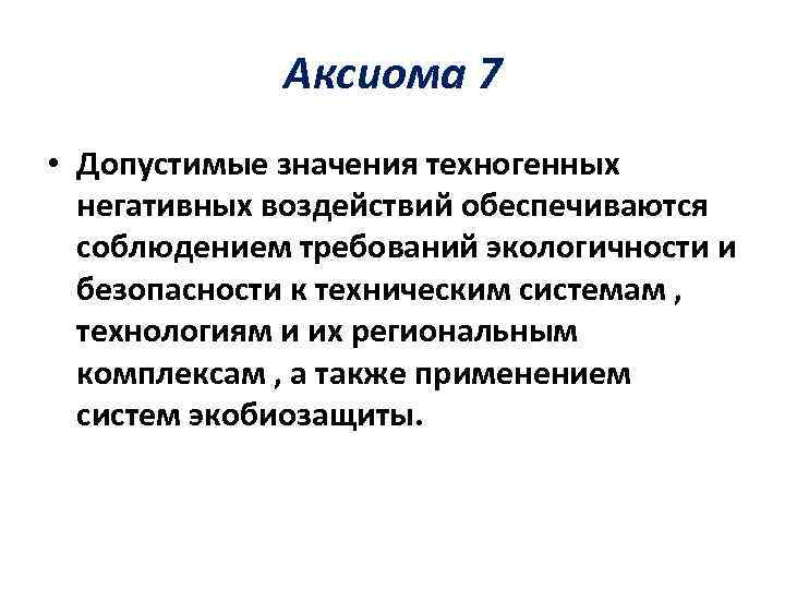 Аксиома 7 • Допустимые значения техногенных негативных воздействий обеспечиваются соблюдением требований экологичности и безопасности