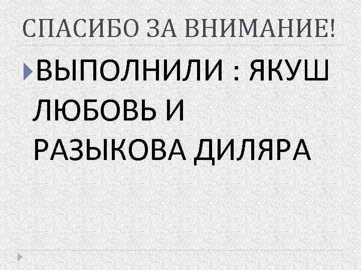 СПАСИБО ЗА ВНИМАНИЕ! ВЫПОЛНИЛИ : ЯКУШ ЛЮБОВЬ И РАЗЫКОВА ДИЛЯРА 