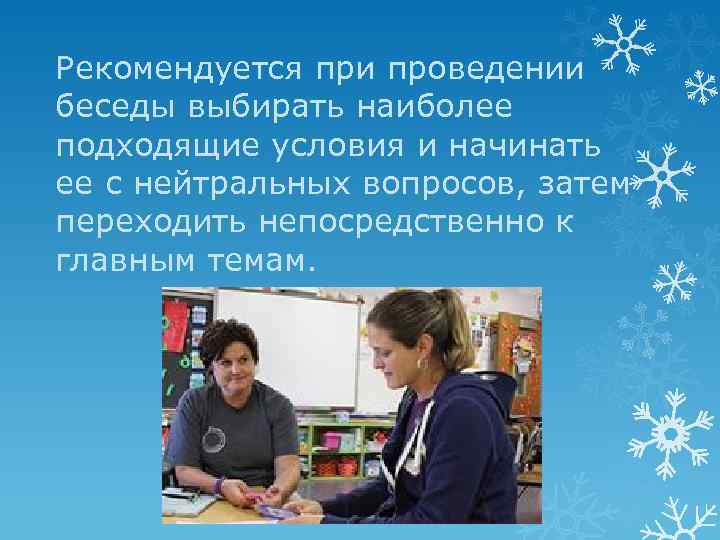 Рекомендуется при проведении беседы выбирать наиболее подходящие условия и начинать ее с нейтральных вопросов,
