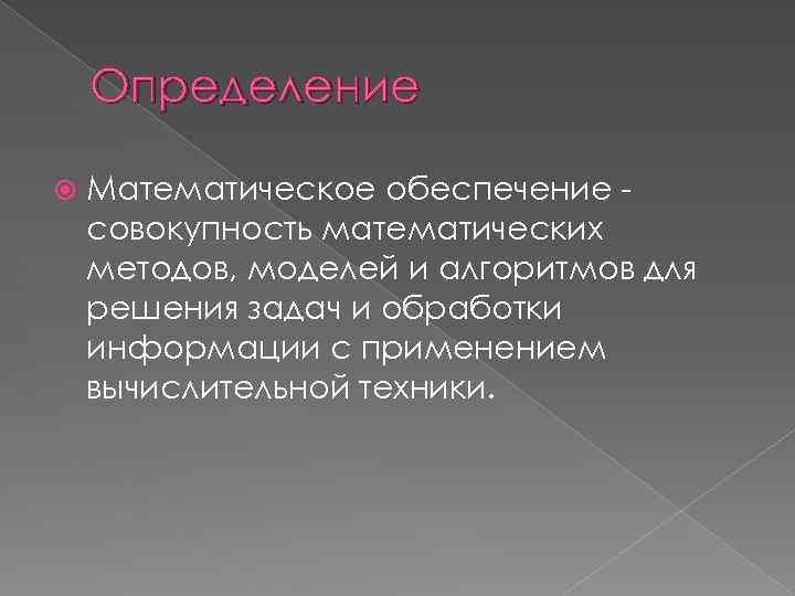 Определение Математическое обеспечение совокупность математических методов, моделей и алгоритмов для решения задач и обработки