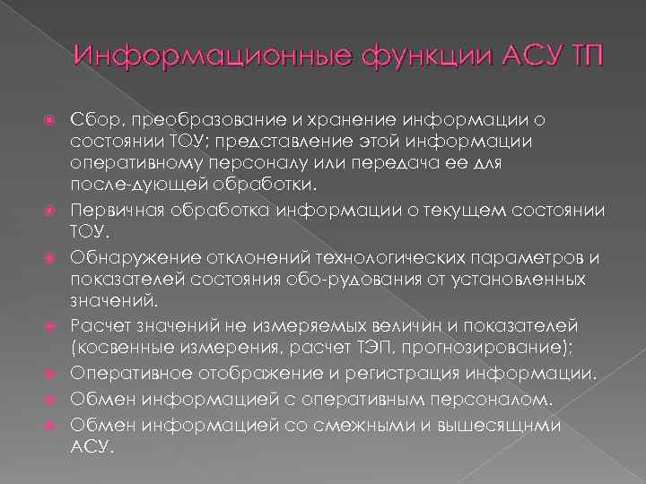 Информационные функции АСУ ТП Сбор, преобразование и хранение информации о состоянии ТОУ; представление этой