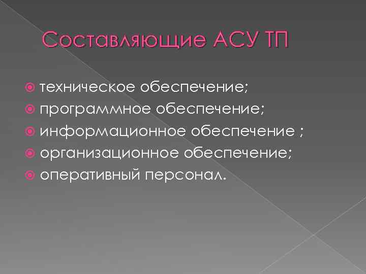 Составляющие АСУ ТП техническое обеспечение; программное обеспечение; информационное обеспечение ; организационное обеспечение; оперативный персонал.