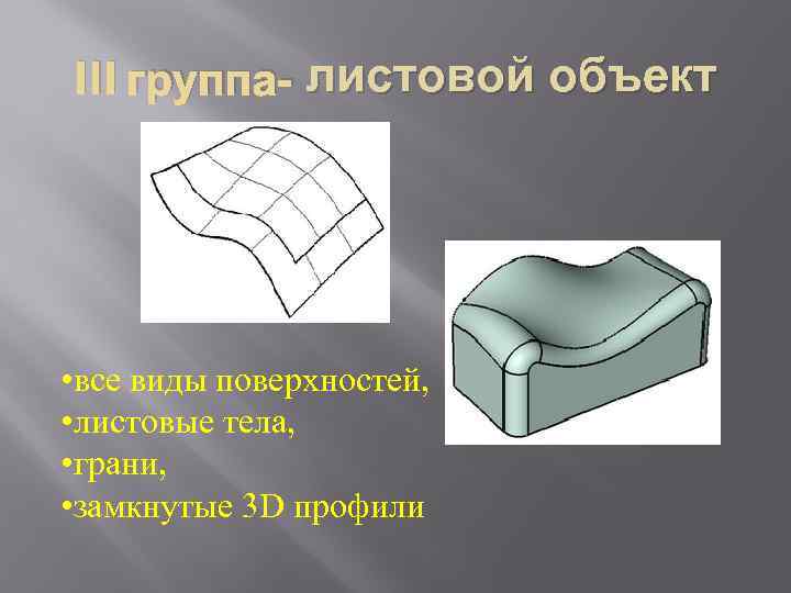 III группа- листовой объект • все виды поверхностей, • листовые тела, • грани, •