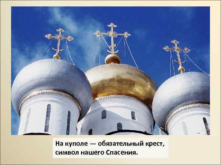 На куполе — обязательный крест, символ нашего Спасения. 