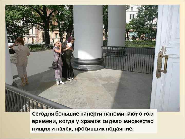 Сегодня большие паперти напоминают о том времени, когда у храмов сидело множество нищих и