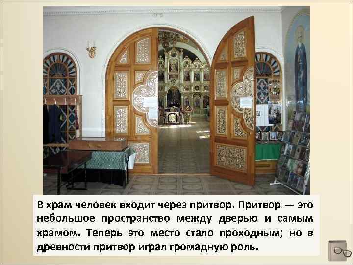 В храм человек входит через притвор. Притвор — это небольшое пространство между дверью и