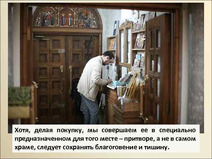 Хотя, делая покупку, мы совершаем ее в специально предназначенном для того месте – притворе,