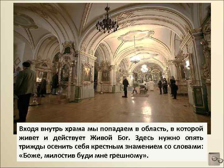 Входя внутрь храма мы попадаем в область, в которой живет и действует Живой Бог.