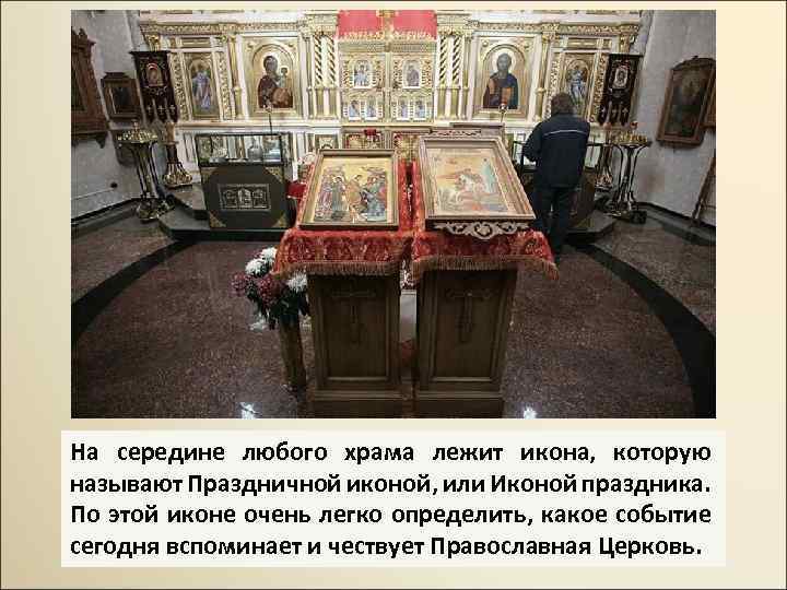На середине любого храма лежит икона, которую называют Праздничной иконой, или Иконой праздника. По