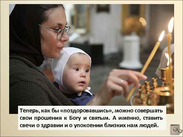 Теперь, как бы «поздоровавшись» , можно совершать свои прошения к Богу и святым. А