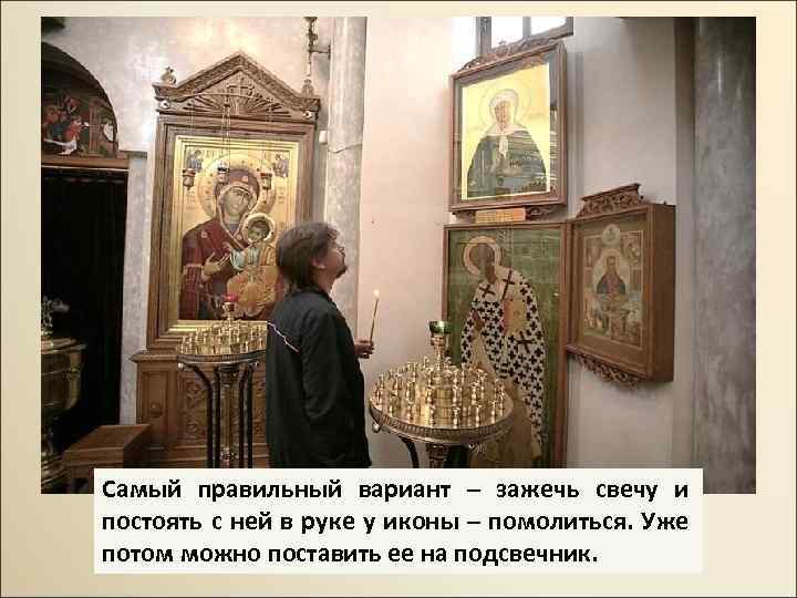 Самый правильный вариант – зажечь свечу и постоять с ней в руке у иконы