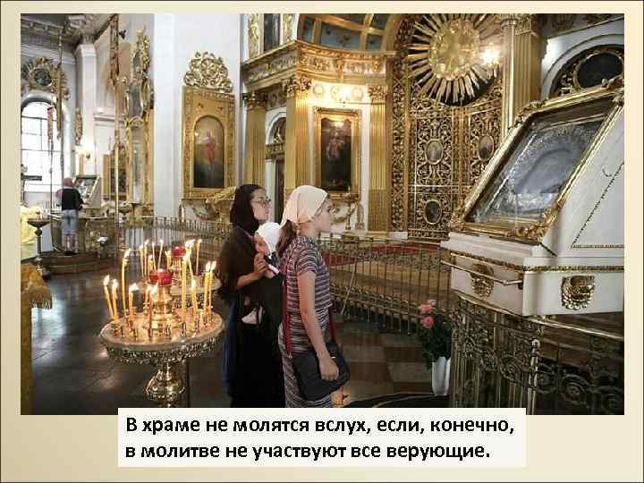 В храме не молятся вслух, если, конечно, в молитве не участвуют все верующие. 