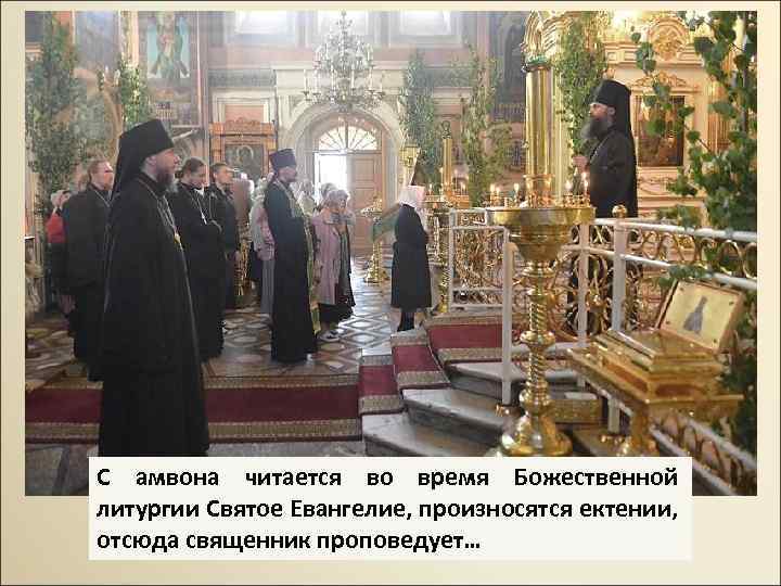 С амвона читается во время Божественной литургии Святое Евангелие, произносятся ектении, отсюда священник проповедует…