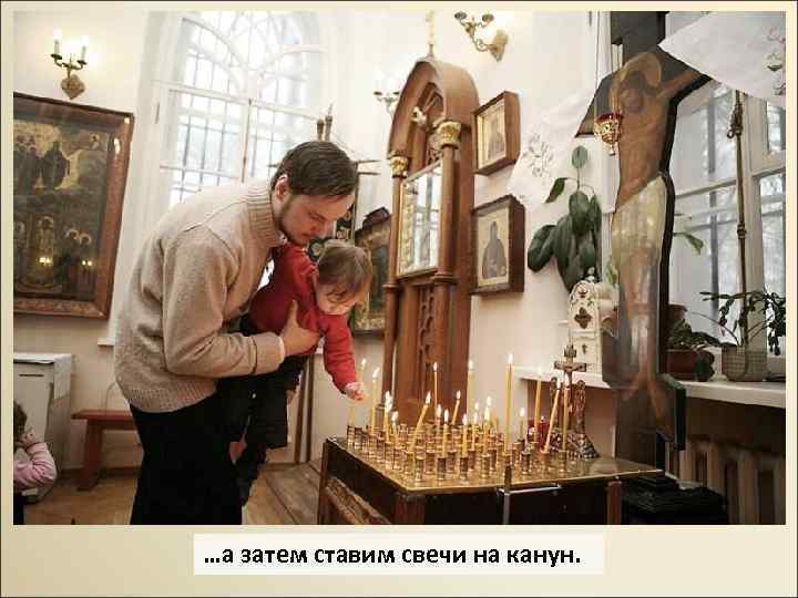 …а затем ставим свечи на канун. 