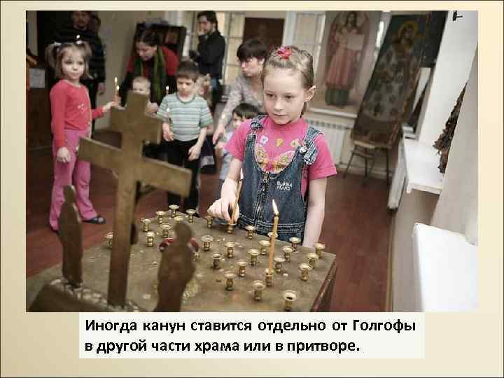 Иногда канун ставится отдельно от Голгофы в другой части храма или в притворе. 