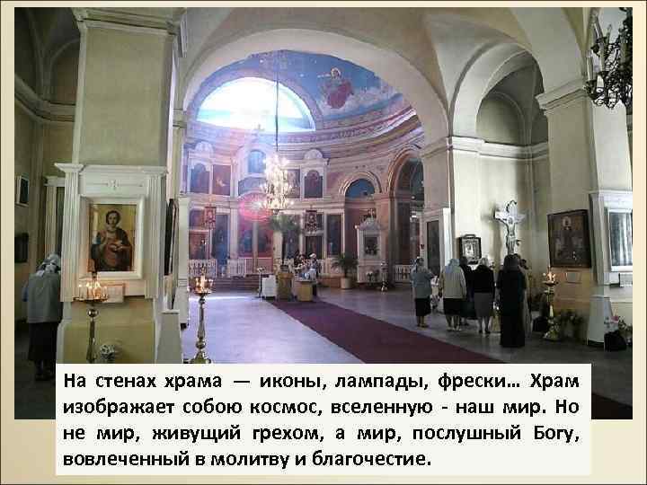 На стенах храма — иконы, лампады, фрески… Храм изображает собою космос, вселенную - наш