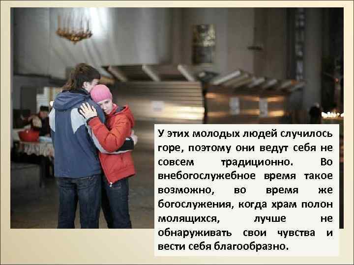 У этих молодых людей случилось горе, поэтому они ведут себя не совсем традиционно. Во