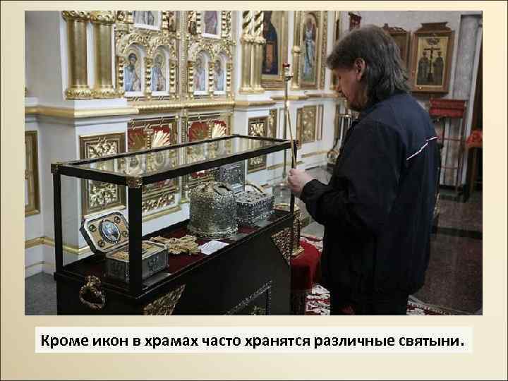 Кроме икон в храмах часто хранятся различные святыни. 