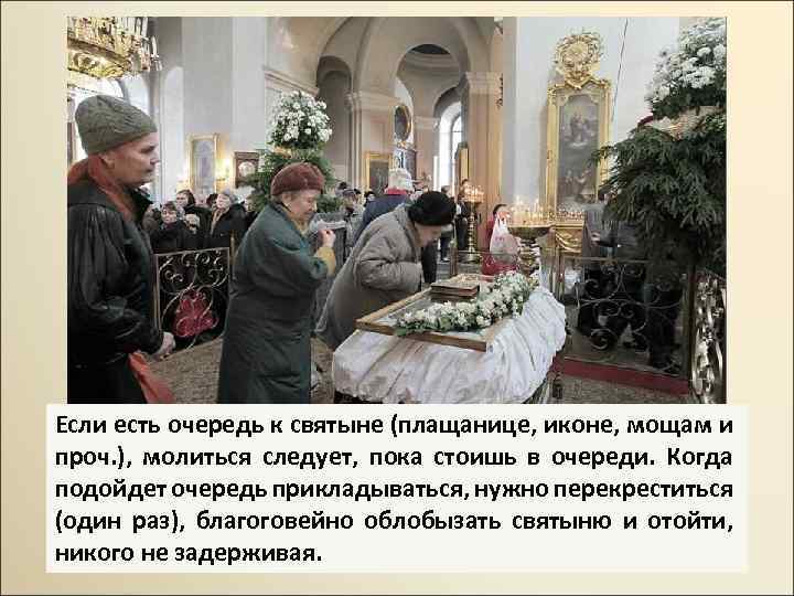 Если есть очередь к святыне (плащанице, иконе, мощам и проч. ), молиться следует, пока