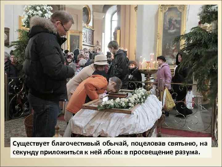 Существует благочестивый обычай, поцеловав святыню, на секунду приложиться к ней лбом: в просвещение разума.