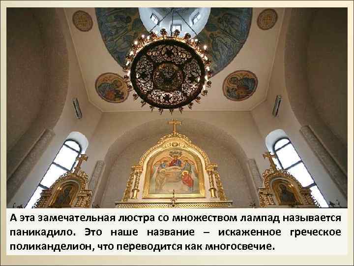 А эта замечательная люстра со множеством лампад называется паникадило. Это наше название – искаженное