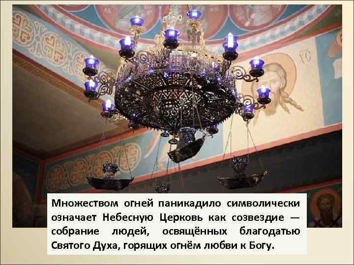 Множеством огней паникадило символически означает Небесную Церковь как созвездие — собрание людей, освящённых благодатью