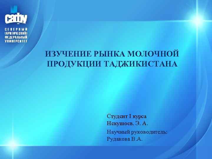 ИЗУЧЕНИЕ РЫНКА МОЛОЧНОЙ ПРОДУКЦИИ ТАДЖИКИСТАНА Студент I курса Некушоев. Э. А. Научный руководитель: Рудакова