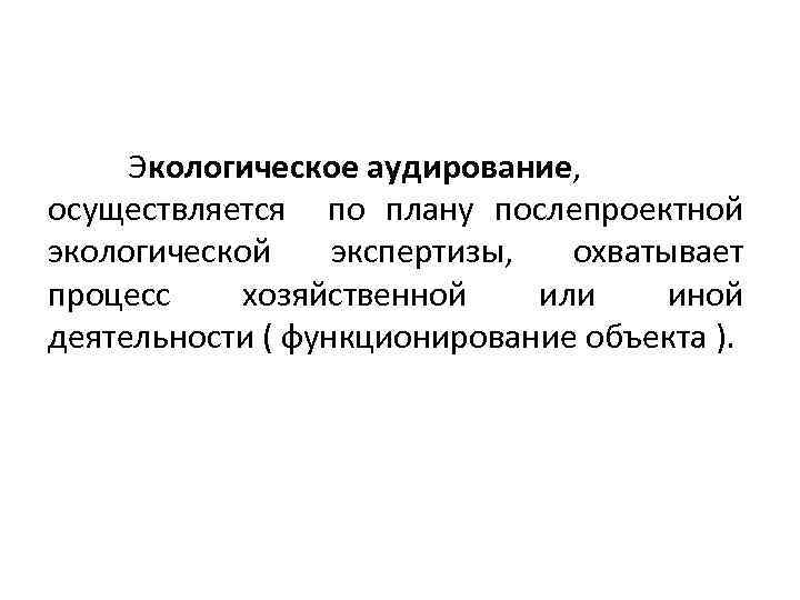 Экологическое аудирование, осуществляется по плану послепроектной экологической экспертизы, охватывает процесс хозяйственной или иной деятельности