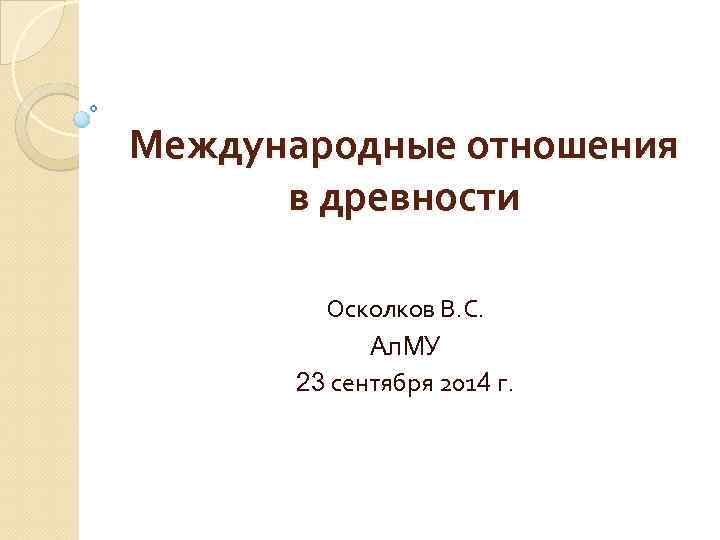 Международные отношения в древности Осколков В. С. Ал. МУ 23 сентября 2014 г. 