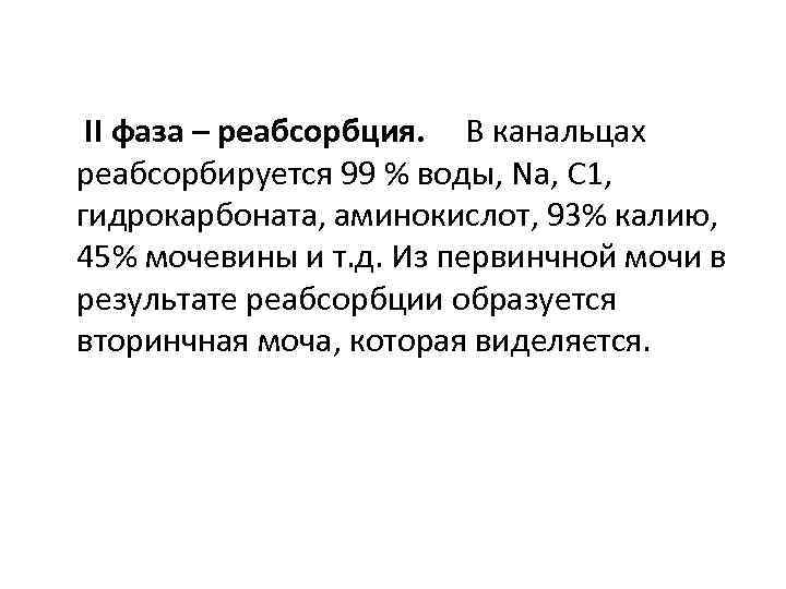 ІІ фаза – реабсорбция. В канальцах реабсорбируется 99 % воды, Na, С 1, гидрокарбоната,