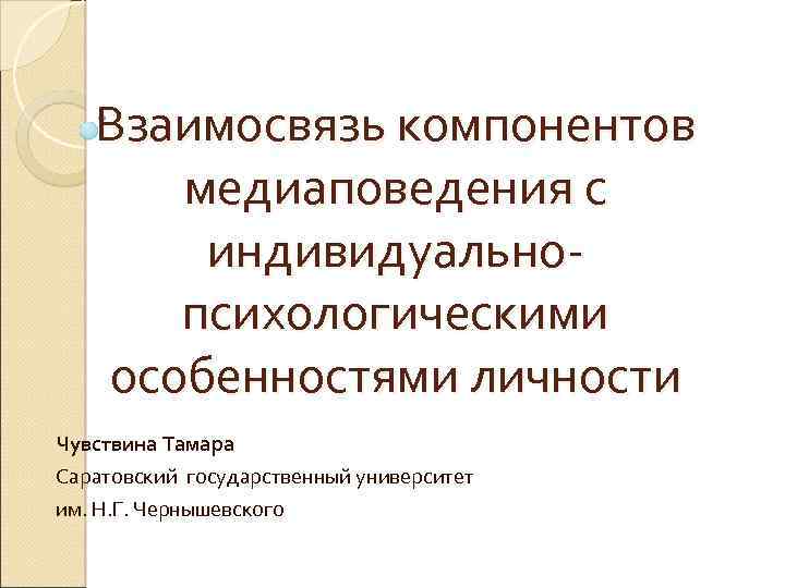 Взаимосвязь компонентов медиаповедения с индивидуальнопсихологическими особенностями личности Чувствина Тамара Саратовский государственный университет им. Н.