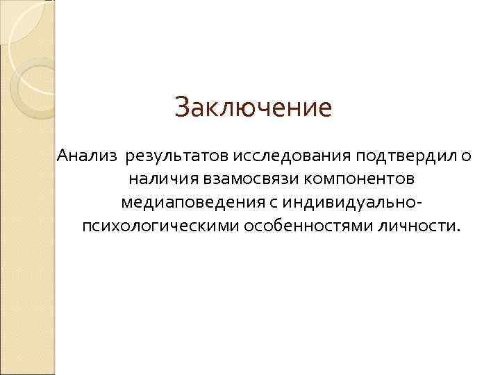 Заключение Анализ результатов исследования подтвердил о наличия взамосвязи компонентов медиаповедения с индивидуальнопсихологическими особенностями личности.