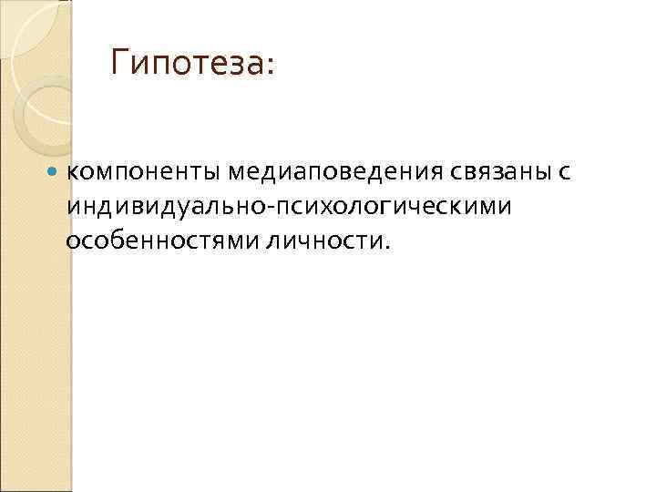 Гипотеза: компоненты медиаповедения связаны с индивидуально-психологическими особенностями личности. 