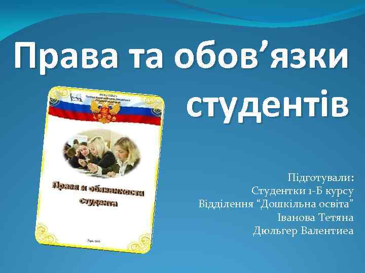 Права та обов’язки студентів Підготували: Студентки 1 -Б курсу Відділення “Дошкільна освіта” Іванова Тетяна