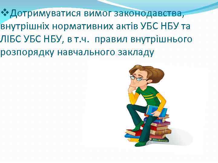 v. Дотримуватися вимог законодавства, внутрішніх нормативних актів УБС НБУ та ЛІБС УБС НБУ, в