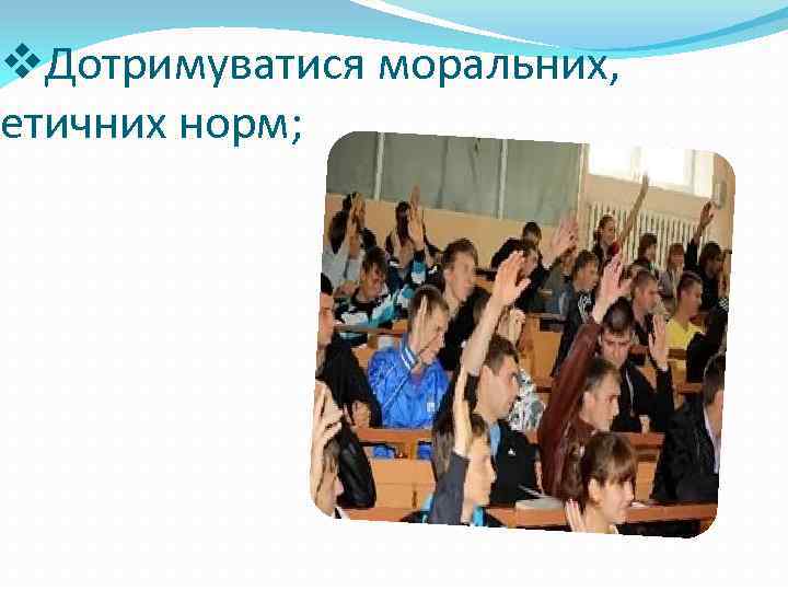 v. Дотримуватися моральних, етичних норм; 