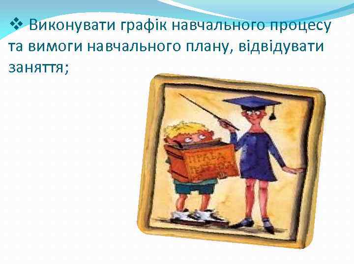 v Виконувати графік навчального процесу та вимоги навчального плану, відвідувати заняття; 