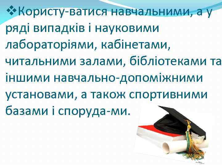 v. Користу-ватися навчальними, а у ряді випадків і науковими лабораторіями, кабінетами, читальними залами, бібліотеками