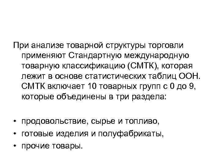 При анализе товарной структуры торговли применяют Стандартную международную товарную классификацию (СМТК), которая лежит в