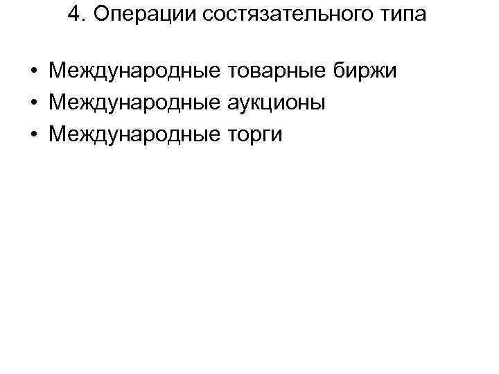 4. Операции состязательного типа • Международные товарные биржи • Международные аукционы • Международные торги