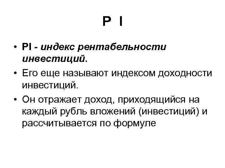 P I • PI - индекс рентабельности инвестиций. • Его еще называют индексом доходности