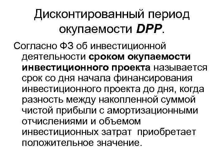 Дисконтированный период окупаемости DPP. Согласно ФЗ об инвестиционной деятельности сроком окупаемости инвестиционного проекта называется